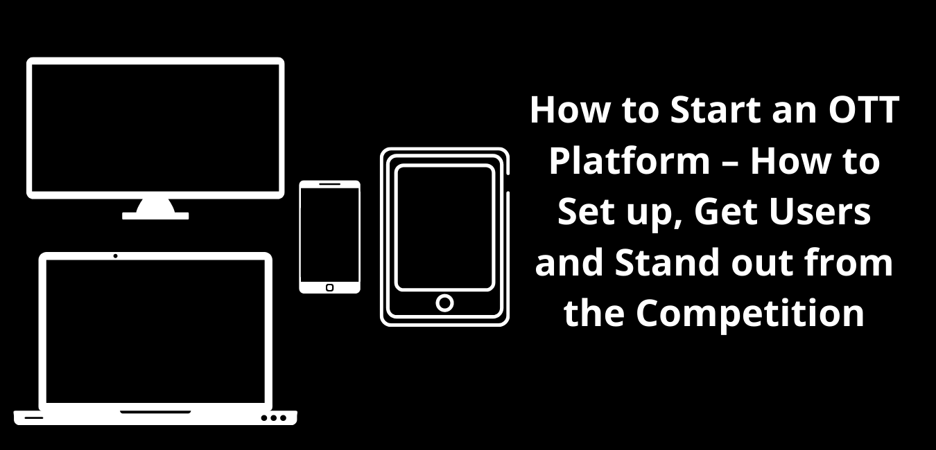 How to Start an OTT Platform How to Set up, Get Users and Stand out